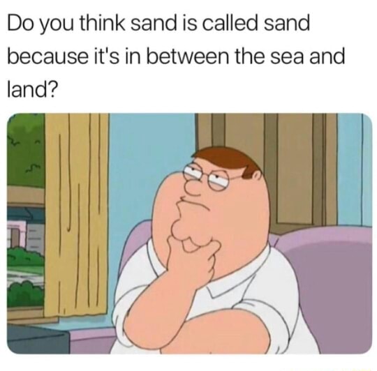 Do you think sand is called sand because it's in between the sea and