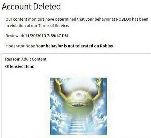 Accou Nt Deleted Our Content Monitors Have Demmlned Mat Your Behavior At Roblox Has Been In Vlolauon Ol Our Terms Ofservlce Revlewed O 1013 7 59 41 Pm Moderator Note Vour Behavior Is Not Tolerated - tarabyte services roblox