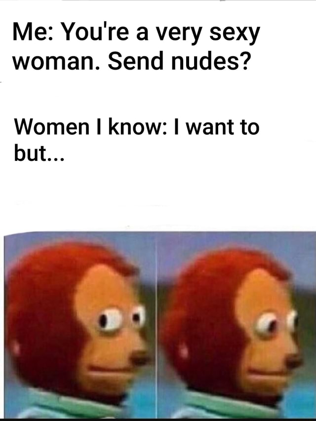 Me You Re A Very Sexy Woman Send Nudes Women I Know I Want To Ifunny