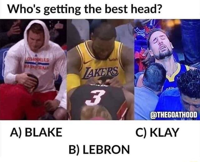 Who's Getting The Best Head? C) KLAY B) LEBRON - IFunny