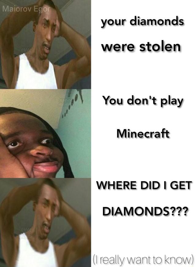 Your diamonds were stolen You don't play Minecraft WHERE DID GET ...