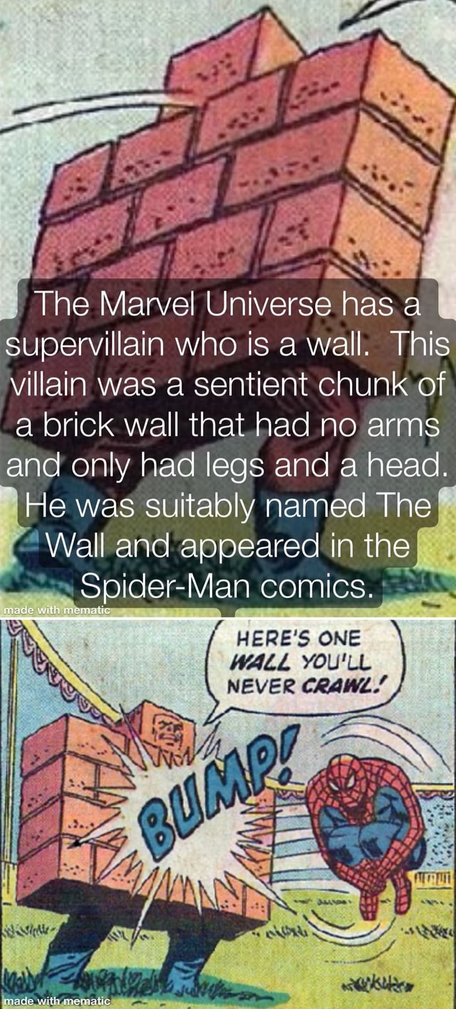 The Marvel Universe has. a supervillain who is a wall. This villain was a  sentient chunk of a brick wall that had no arms and only had legs and a  head. He