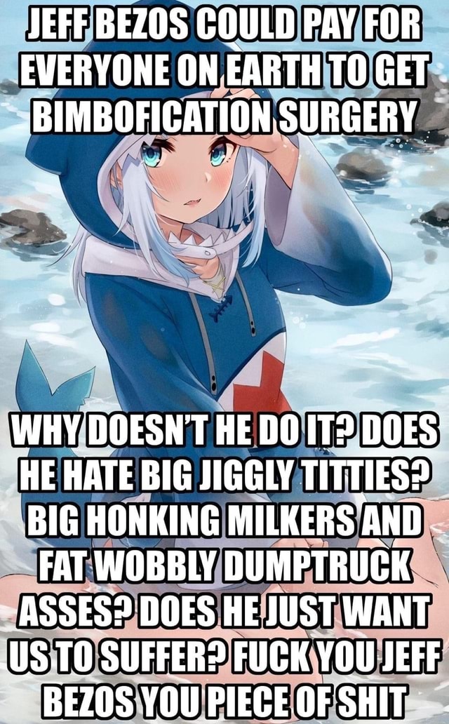 Bimbofication big tits Jeff Os Could Pay For Everyone On Earth To Get Bimbofication Surgery Sa Why Doesn T He Do It Does He Hate Big Jiggly Titties Big Honking Milkers And Fat Wobbly Dumptruck