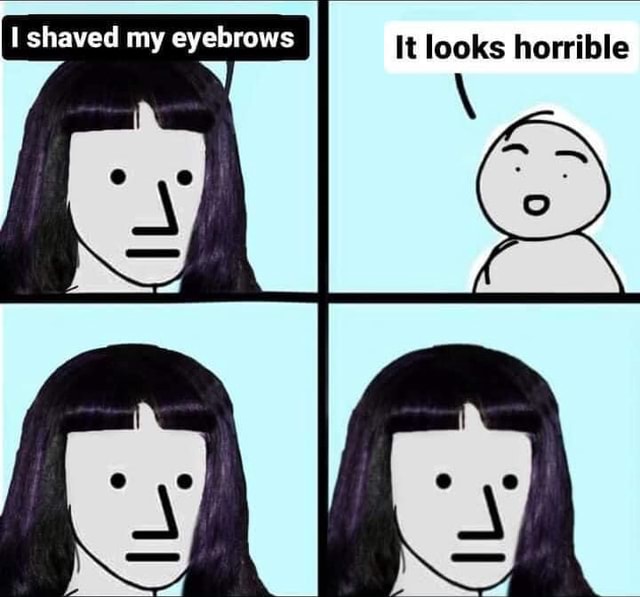 I Shaved My Eyebrows It Looks Horrible Ca Ifunny