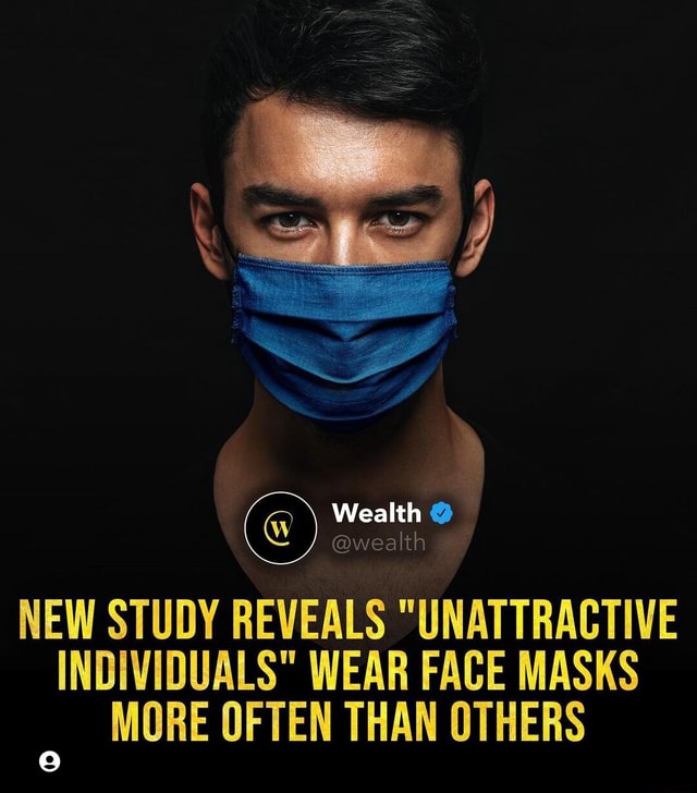 Wealth wealth NEW STUDY REVEALS "UNATTRACTIVE INDIVIDUALS" WEAR FACE