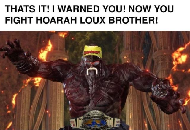 THATS IT I WARNED YOU NOW YOU FIGHT HOARAH LOUX BROTHER RS A We A   75b897e9d187db2c394e238cc338e6fdcc8eb89dcce600c0725f9081d1c4b90c 1 