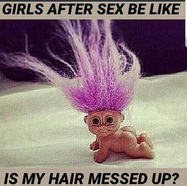 Girls After Sex Be Like Is My Hair Messed Up