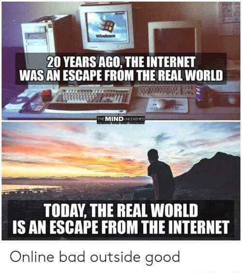 20 YEARS AGO; THE INTERNET WAS'AN ESCAPE THE REAL WORLD TODAY, THE REAL ...