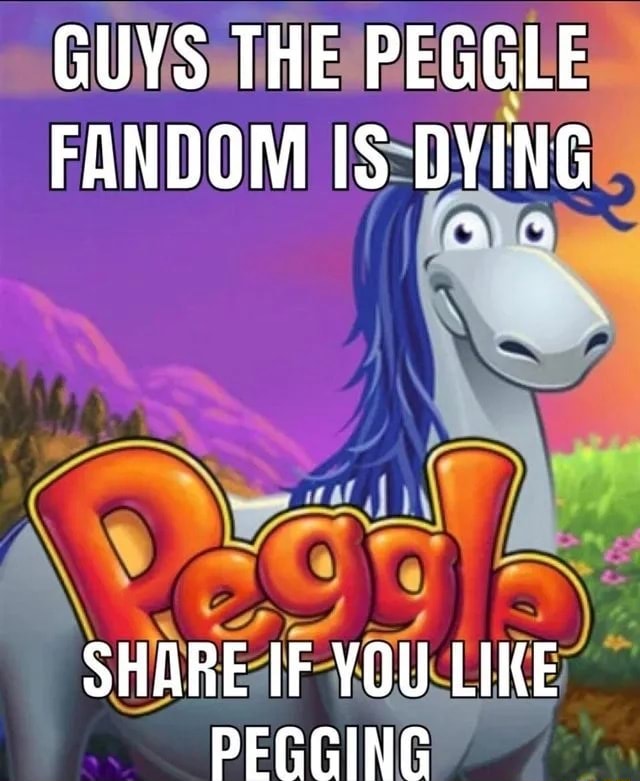 GUYS THE PEGGLE FANDOM IS DYING SHARE IF YOU LIKE PEGGING iFunny