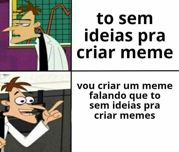 To sem ideias pra criar meme vou criar um meme falando que to sem ...