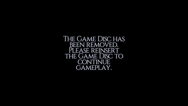 THE GAME DISC HAS BEEN REMOVED PLEASE REINSERT THE GAME DISC TO THE GAME DISC HAS BEEN REMOVED PLEASE REINSERT THE GAME DISC TO