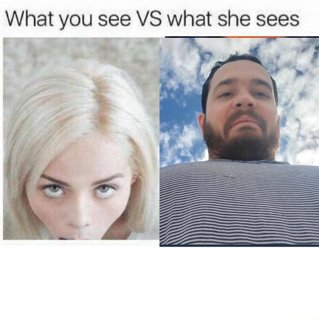 What you see VS what she sees - iFunny