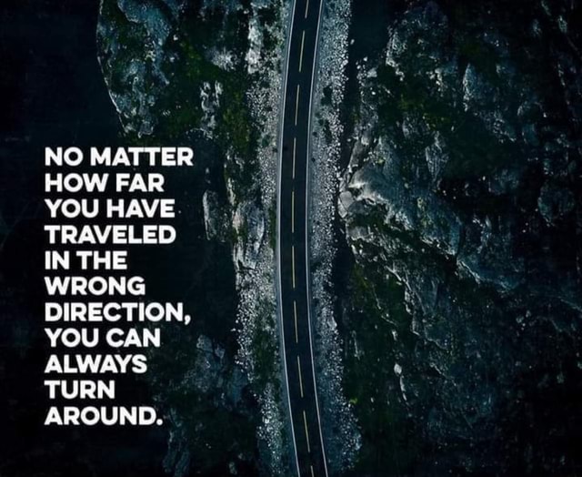 NO MATTER HOW FAR YOU HAVE. TRAVELED IN THE WRONG DIRECTION, YOU CAN ...