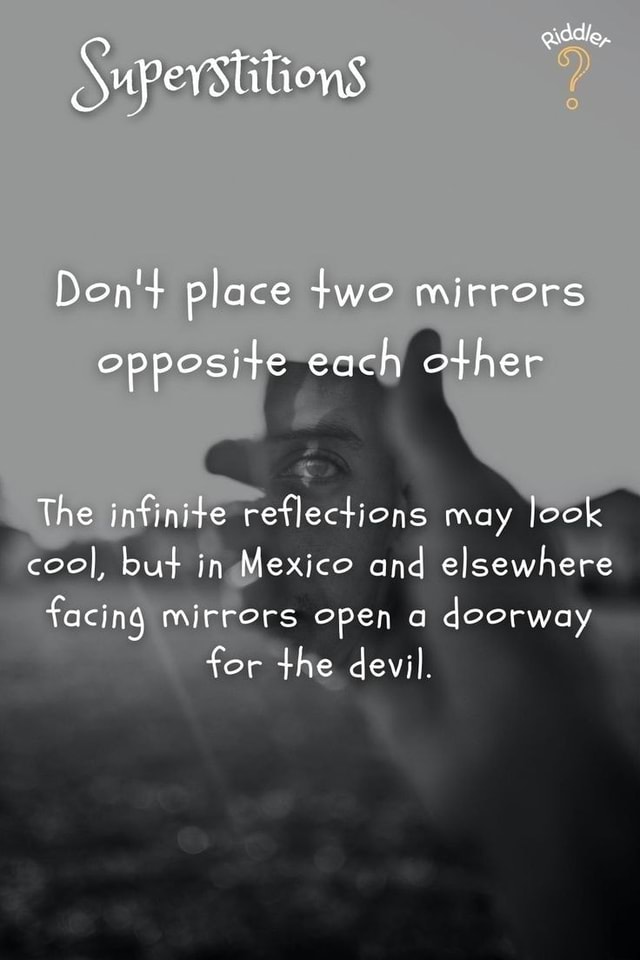 Addie, SuperStitions Don'+ place two mirrors opposite each other The