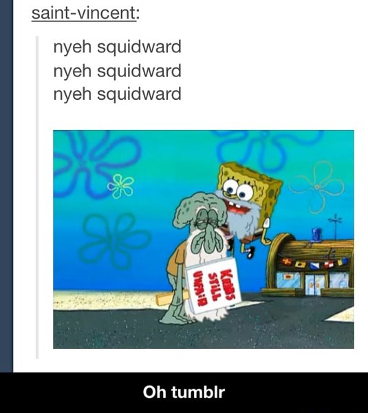 Saint-vincent: nyeh squidward nyeh squidward nyeh squidward - Oh tumblr - )