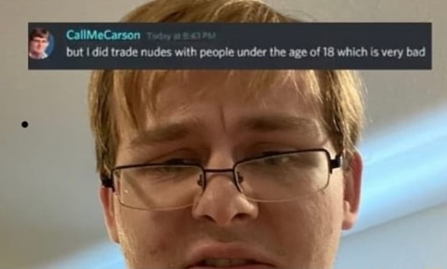 Callmecarson But I Did Trade Nudes With People Under The Age Of 18 Which Is Very Bad