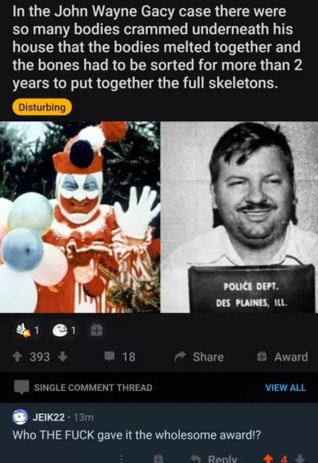 In the john wayne gacy case there were so many bodies crammed