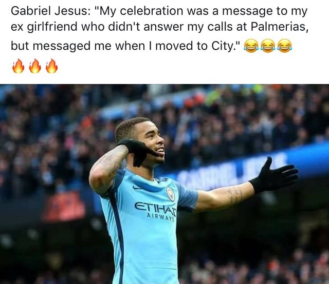 Gabriel Jesus My Celebration Was A Message To My Ex Girlfriend Who Didn T Answer My Calls At Palmerias But Messaged Me When I Moved To City U V X Gabriel Jesus My Celebration Was A Message To My Ex Girlfriend Who Didn T Answer My Calls At Palmerias But Messaged Me When I Moved To City U V X