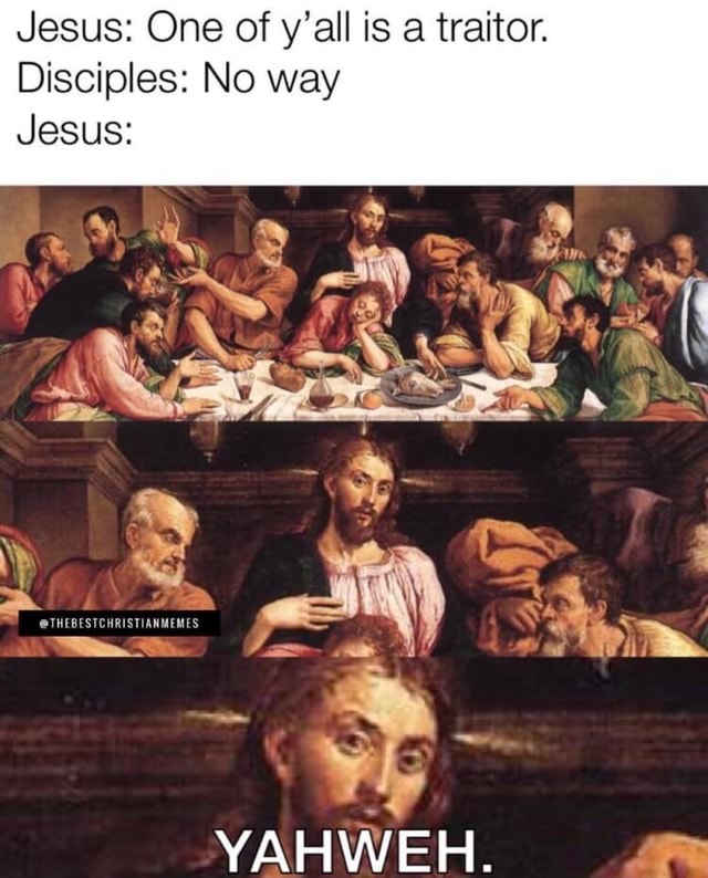 Jesus: One of y'all is a traitor. Disciples: No way YAHWEH. sm - iFunny