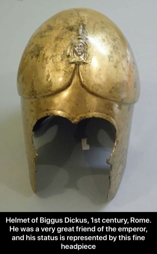 Helmet of Biggus Dickus, 1st century, Rome. He was a very great friend