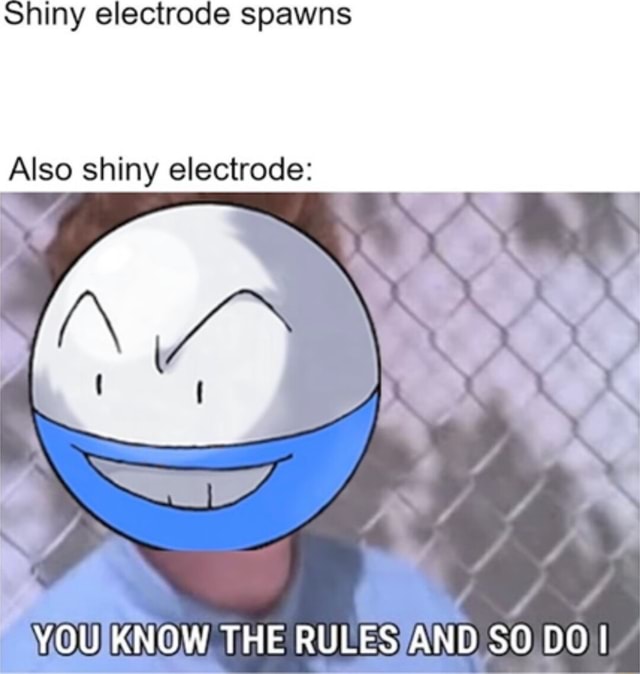 Shiny electrode spawns Also shiny electrode YOU KNOW THE RULES AND SO