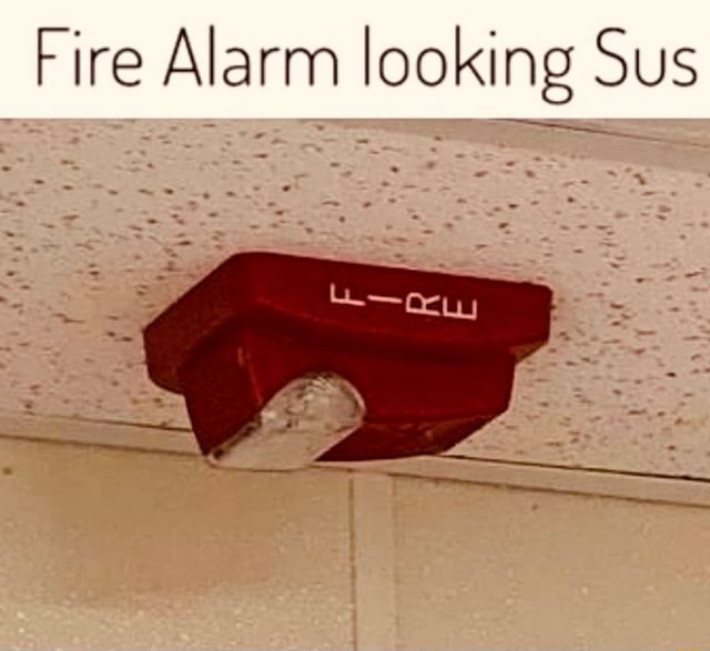 Fire Alarm looking Sus iFunny