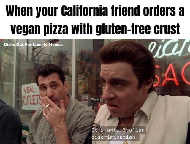 When your California friend orders a vegan pizza with gluten-free crust  Dicks Out For Liberty Memes afe L, It's anti-ftalian discrimination. -  