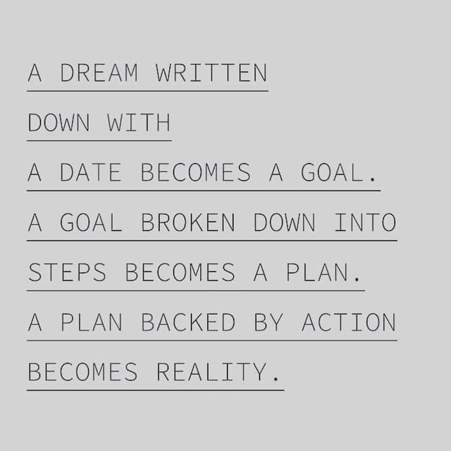 A DREAM WRITTEN DOWN WITH A DATE BECOMES A GOAL. A GOAL BROKEN DOWN INTO  STEPS BECOMES A PLAN. A PLAN BACKED BY ACTION BECOMES REALITY. A…