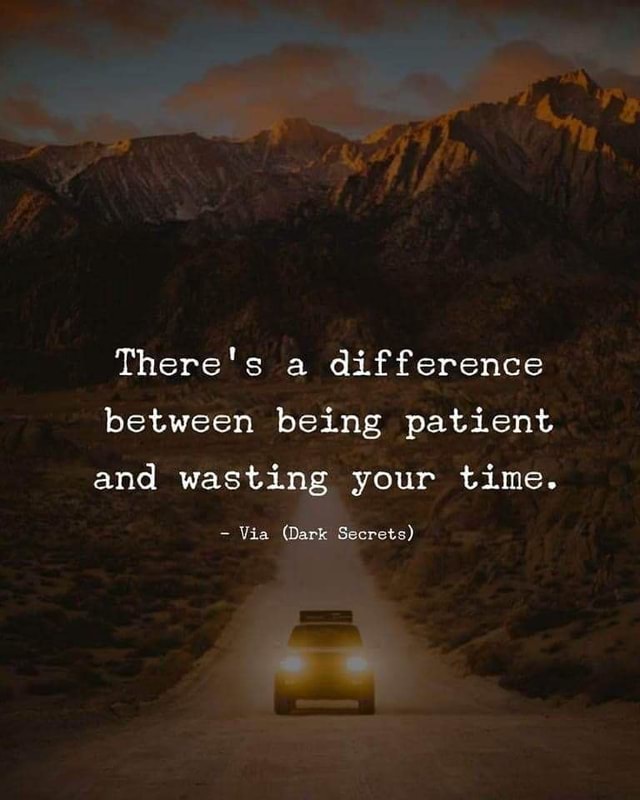 There's a difference between being patient and wasting your time. - Via ...