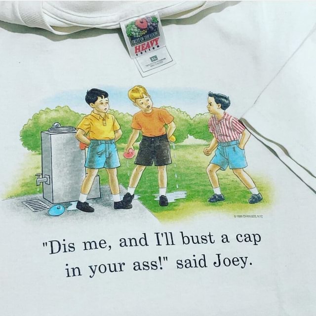 "Dis me, and bust a cap in your ass!" said Joey. iFunny