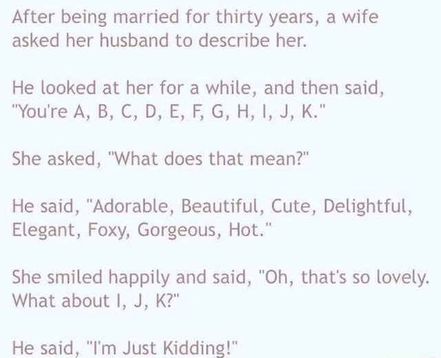 After Being Married For Thirty Years A Wife Asked Her Husband To Describe Her He Looked At Her For A While And Then Said You Re A B C D E F G