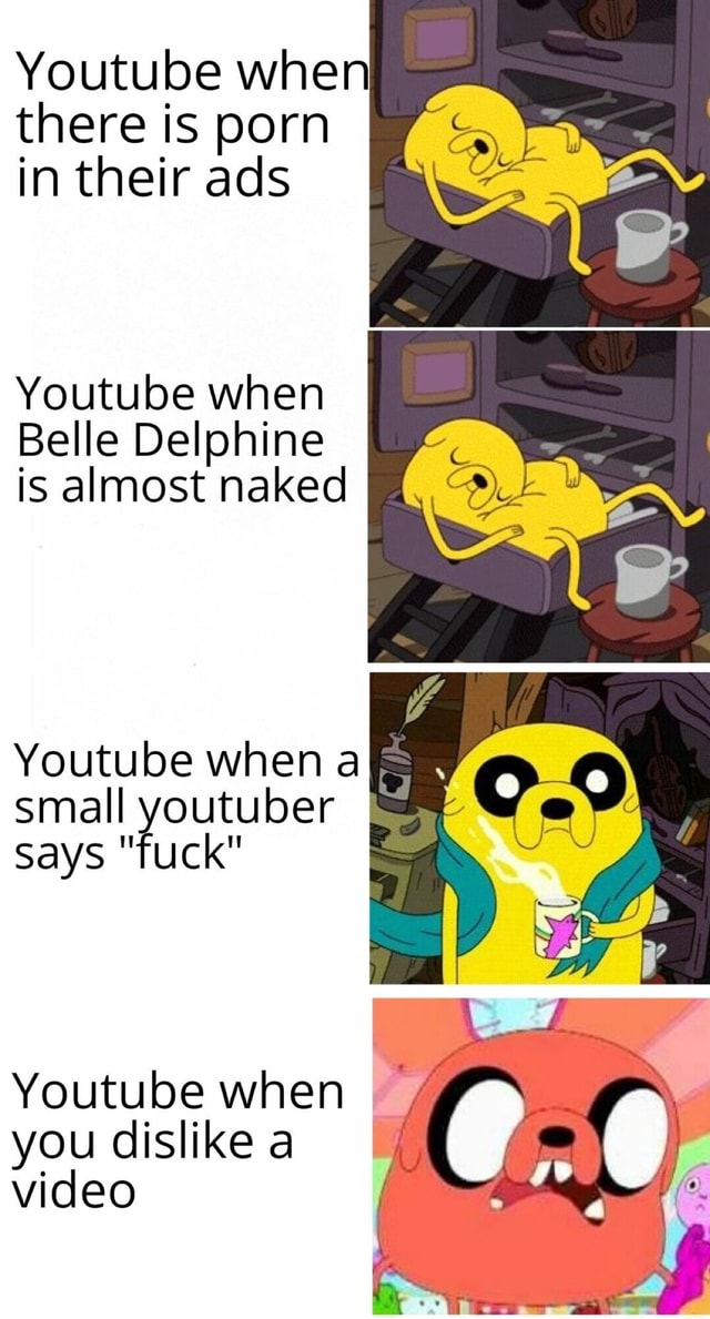 Porn Fuck Youtube - Youtube when there is porn in their ads Youtube when Belle Delphine is  almost naked Youtube when ak Small youtuber says \