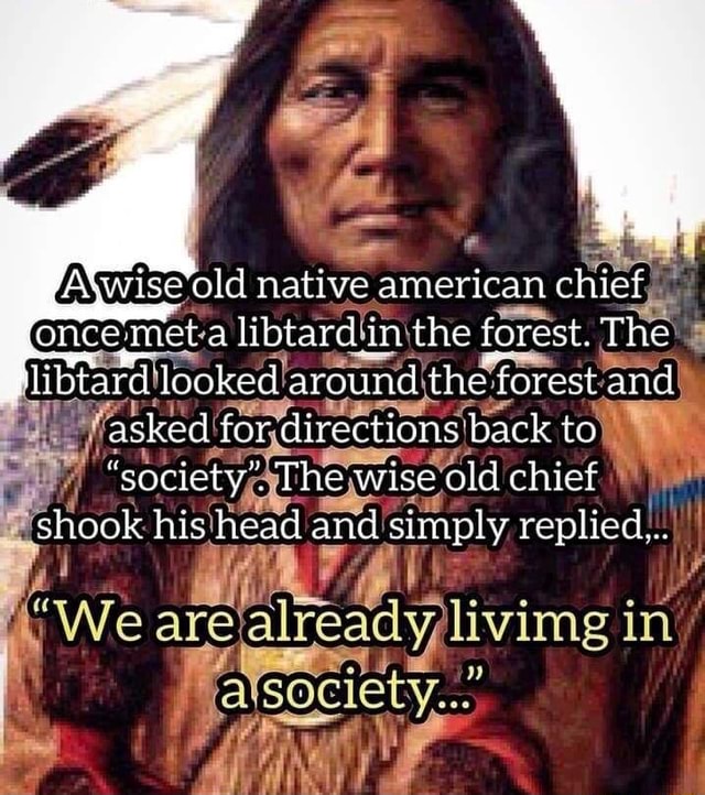 Akwise old native american chicf once 'met a libtarcd in the forest ...