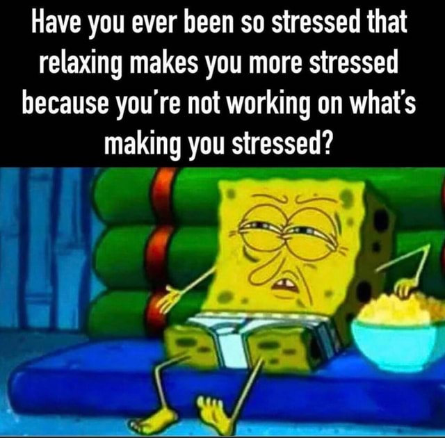 Have you ever been so stressed that relaxing makes you more stressed ...