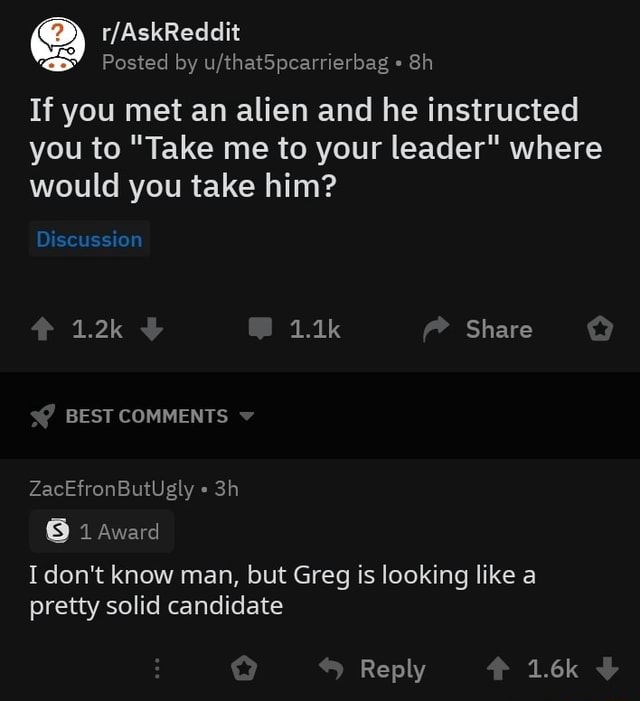 Q r/AskReddit '. Posted lay u/thatEpcarrierbag - 8h If you met an alien ...