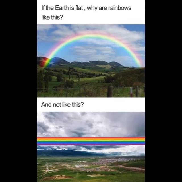 If the Earth is flat , why are rainbows like this? And not like this