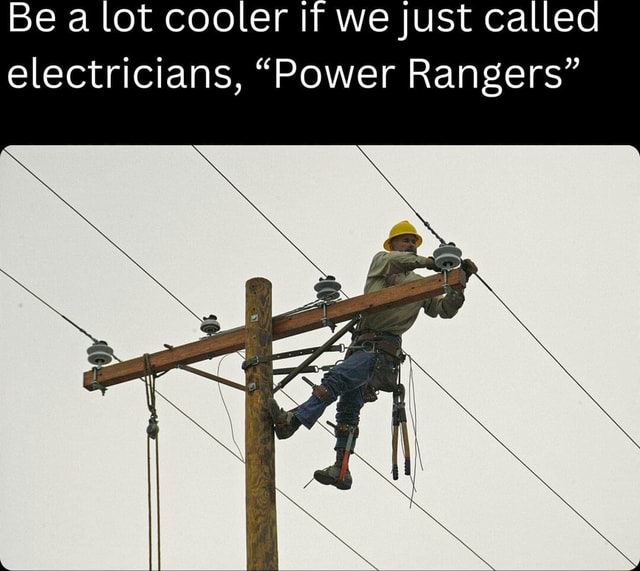 Be a lot cooler if we just called electricians, 