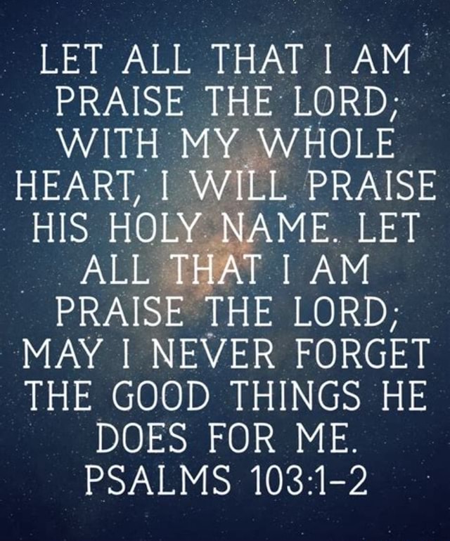 LET ALL THAT I AM PRAISE THE LORD; WITH MY WHOLE HEART, WILL PRAISE HIS ...