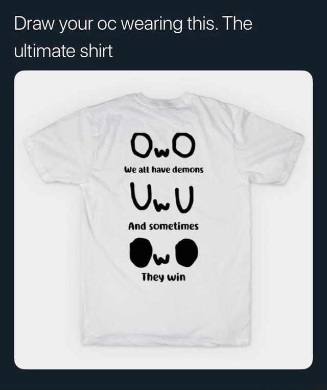 Draw your oc wearing this. The ultimate shirt iFunny