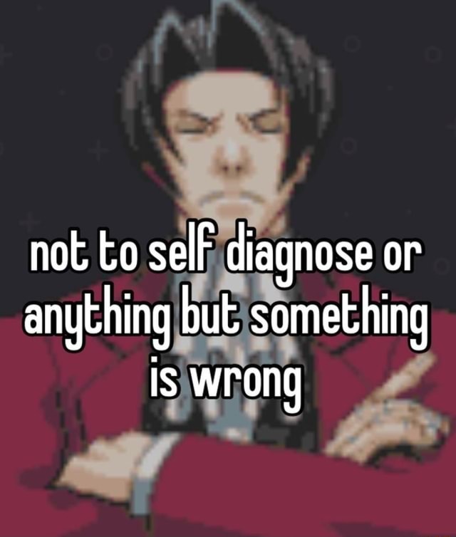 not-to-self-diagnose-or-anything-but-something-is-wrong-ifunny