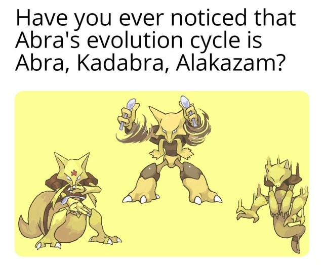 Have You Ever Noticed That Abra S Evolution Cycle Is Abra Kadabra Alakazam