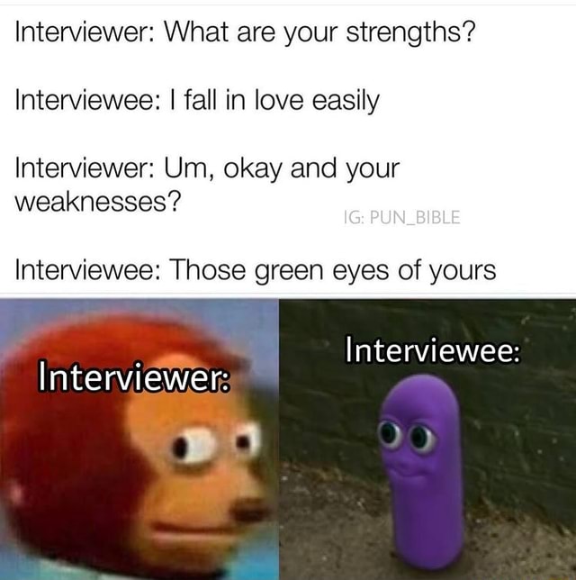 Interviewer: What are your strengths? Interviewee: I fall in love ...