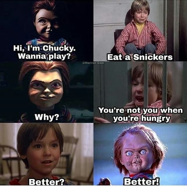 Hi, 'm Chucky. Wanna play? Eat a Snickers You're not you when Why? you ...