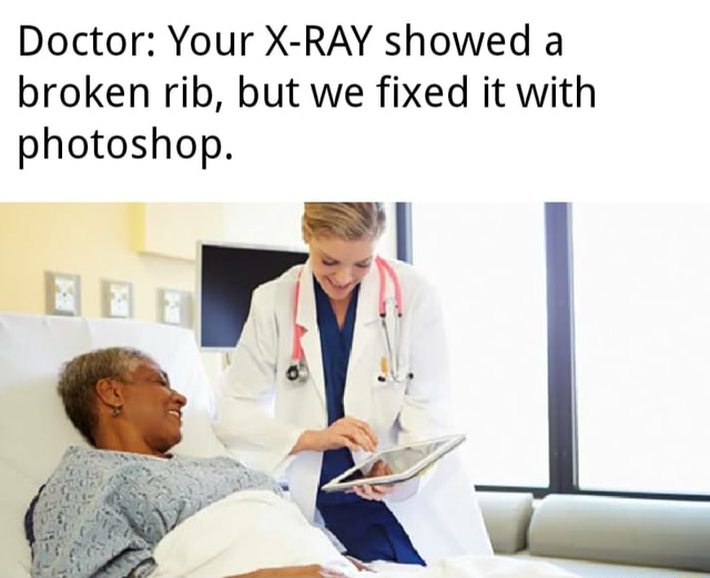 Doctor: Your X-RAY showed a broken rib, but we fixed it with photoshop ...