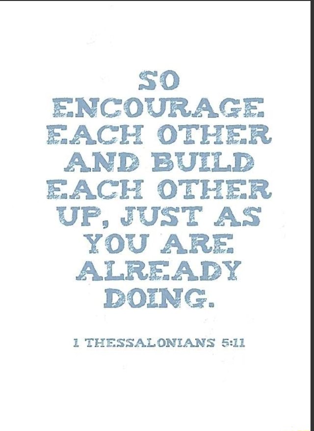 So Encourage Each Other And Build Each Other Up Just As You Are