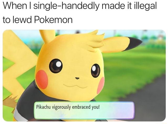 When I single-handedly made it illegal to lewd Pokemon - iFunny