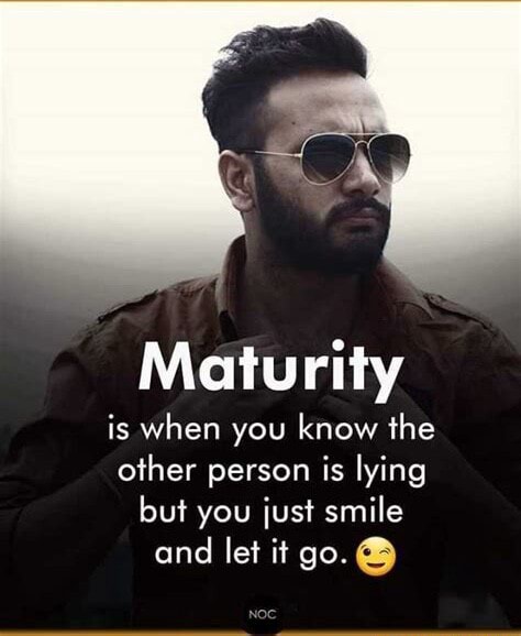 Maturity is when you know the other person is lying but you just smile ...