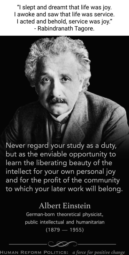 I slept and dreamt that life was joy. I awoke and saw that life was  service. I acted and behold, service was joy. - Rabindranath Tagore. Never  regard your study as a