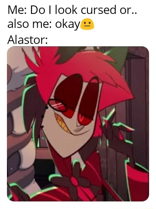 Me: Do I look cursed or.. also me: okay Alastor: - iFunny