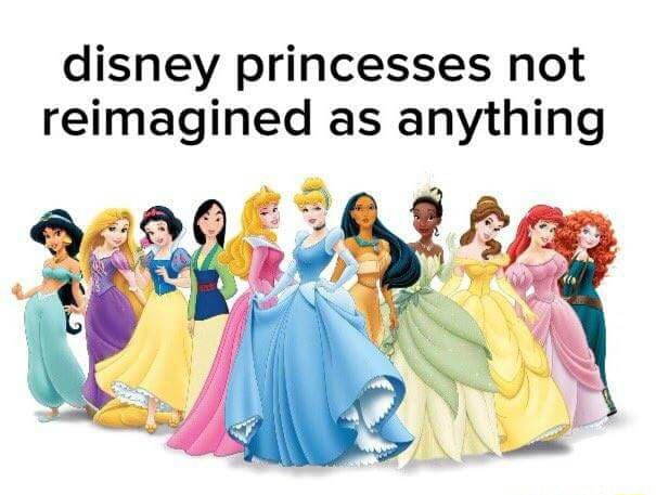 Disney princesses not reimagined as anything - )